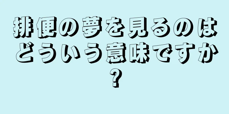 排便の夢を見るのはどういう意味ですか?