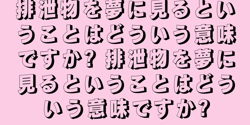 排泄物を夢に見るということはどういう意味ですか? 排泄物を夢に見るということはどういう意味ですか?