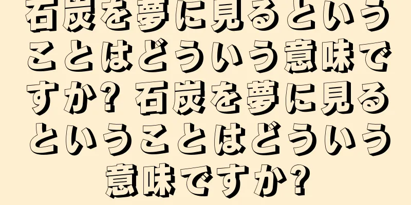 石炭を夢に見るということはどういう意味ですか? 石炭を夢に見るということはどういう意味ですか?
