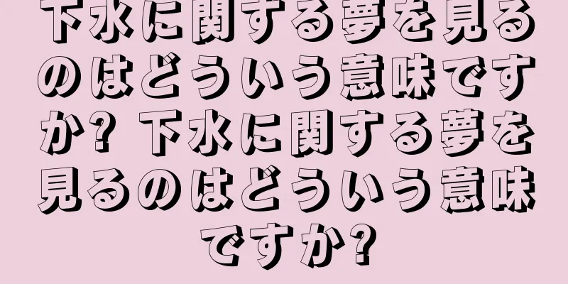 下水に関する夢を見るのはどういう意味ですか? 下水に関する夢を見るのはどういう意味ですか?