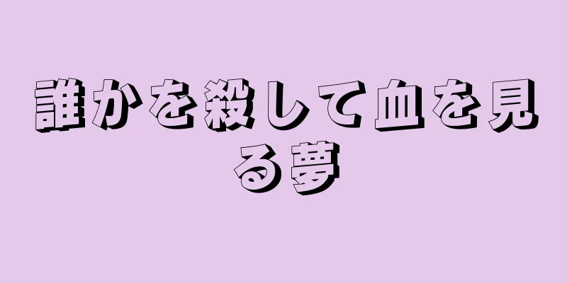 誰かを殺して血を見る夢
