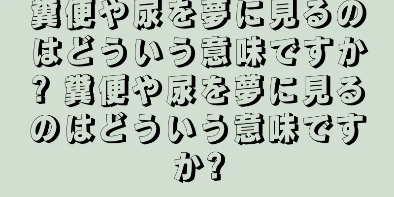 糞便や尿を夢に見るのはどういう意味ですか? 糞便や尿を夢に見るのはどういう意味ですか?