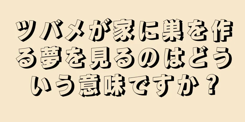 ツバメが家に巣を作る夢を見るのはどういう意味ですか？