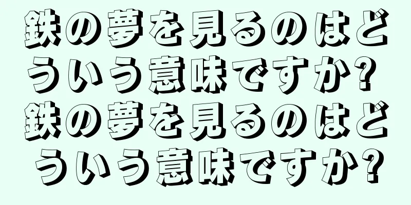 鉄の夢を見るのはどういう意味ですか? 鉄の夢を見るのはどういう意味ですか?