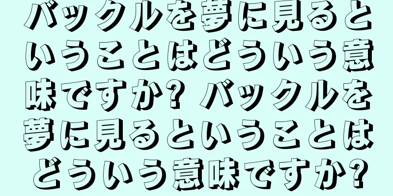 バックルを夢に見るということはどういう意味ですか? バックルを夢に見るということはどういう意味ですか?