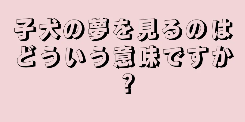 子犬の夢を見るのはどういう意味ですか？