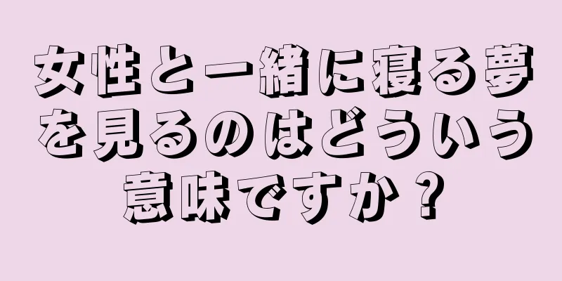 女性と一緒に寝る夢を見るのはどういう意味ですか？