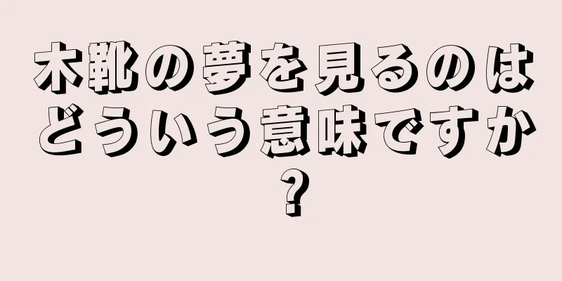 木靴の夢を見るのはどういう意味ですか？