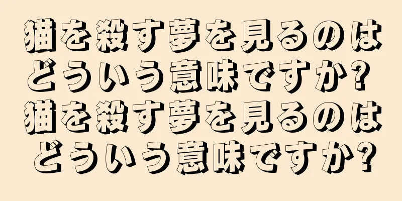 猫を殺す夢を見るのはどういう意味ですか? 猫を殺す夢を見るのはどういう意味ですか?