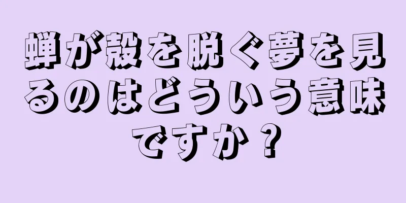 蝉が殻を脱ぐ夢を見るのはどういう意味ですか？