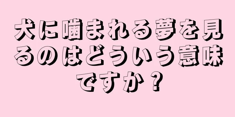犬に噛まれる夢を見るのはどういう意味ですか？