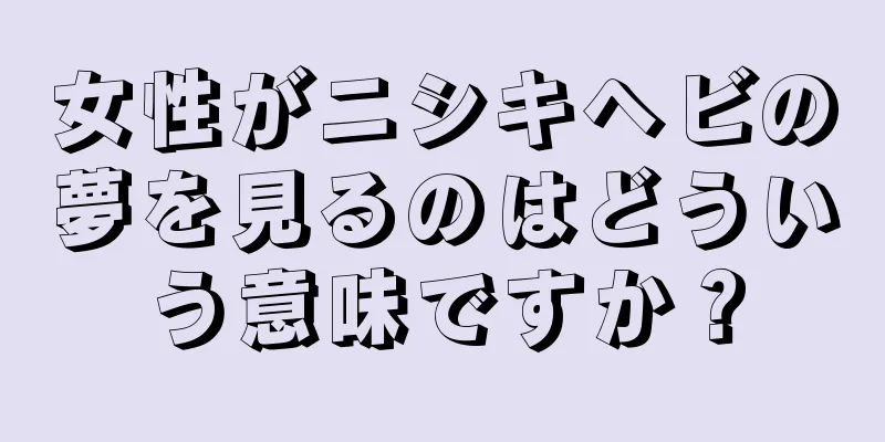 女性がニシキヘビの夢を見るのはどういう意味ですか？