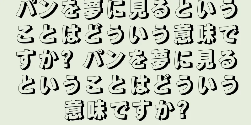 パンを夢に見るということはどういう意味ですか? パンを夢に見るということはどういう意味ですか?