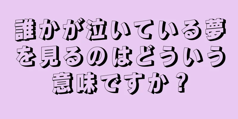 誰かが泣いている夢を見るのはどういう意味ですか？