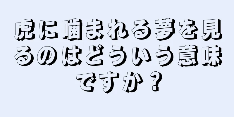 虎に噛まれる夢を見るのはどういう意味ですか？