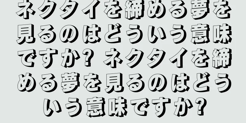 ネクタイを締める夢を見るのはどういう意味ですか? ネクタイを締める夢を見るのはどういう意味ですか?