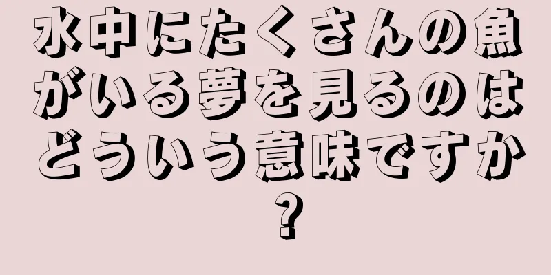 水中にたくさんの魚がいる夢を見るのはどういう意味ですか？
