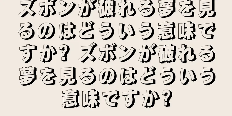 ズボンが破れる夢を見るのはどういう意味ですか? ズボンが破れる夢を見るのはどういう意味ですか?