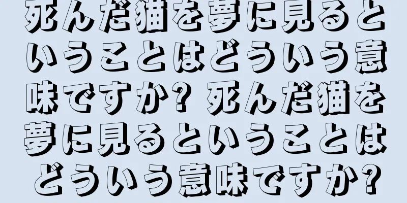 死んだ猫を夢に見るということはどういう意味ですか? 死んだ猫を夢に見るということはどういう意味ですか?
