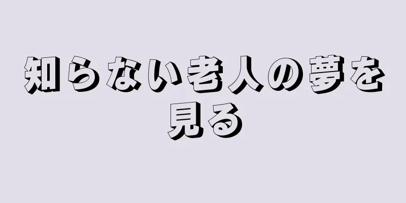 知らない老人の夢を見る
