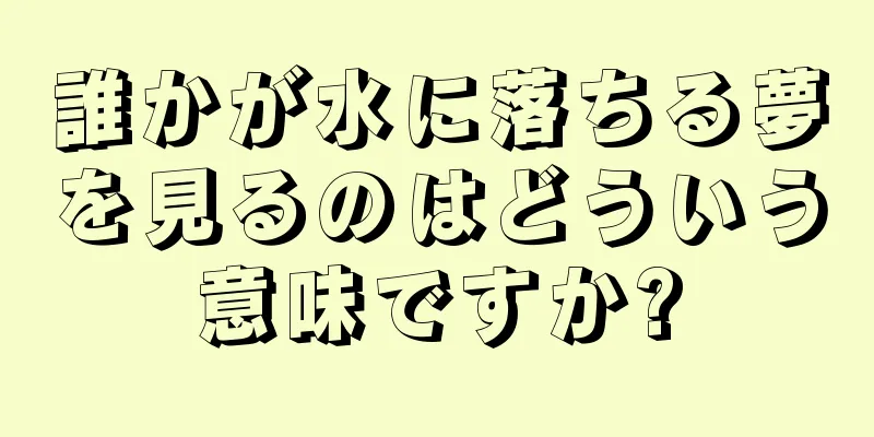 誰かが水に落ちる夢を見るのはどういう意味ですか?