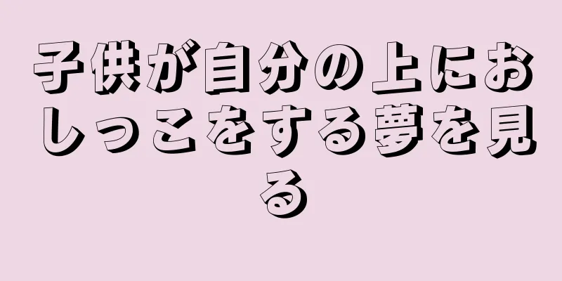 子供が自分の上におしっこをする夢を見る