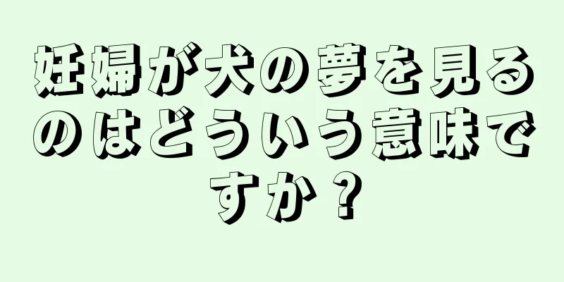 妊婦が犬の夢を見るのはどういう意味ですか？
