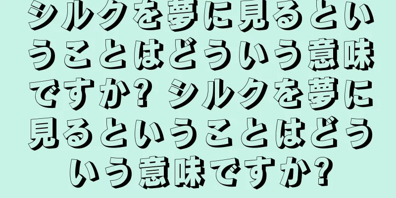 シルクを夢に見るということはどういう意味ですか? シルクを夢に見るということはどういう意味ですか?