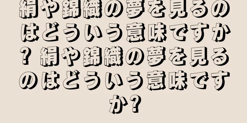 絹や錦織の夢を見るのはどういう意味ですか? 絹や錦織の夢を見るのはどういう意味ですか?