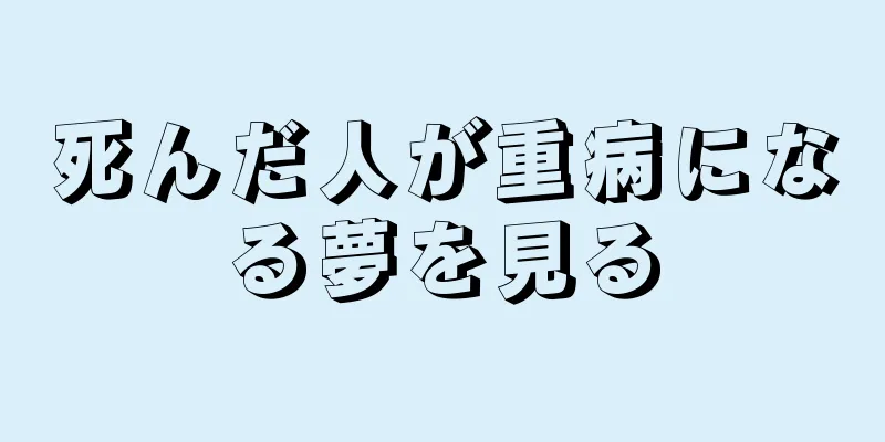 死んだ人が重病になる夢を見る