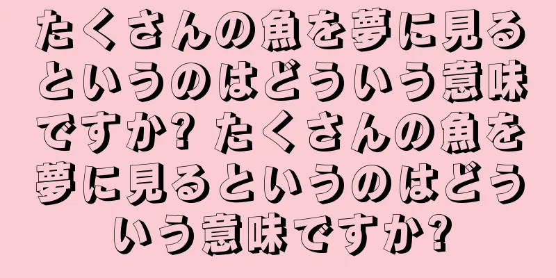 たくさんの魚を夢に見るというのはどういう意味ですか? たくさんの魚を夢に見るというのはどういう意味ですか?