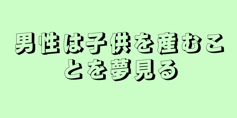 男性は子供を産むことを夢見る