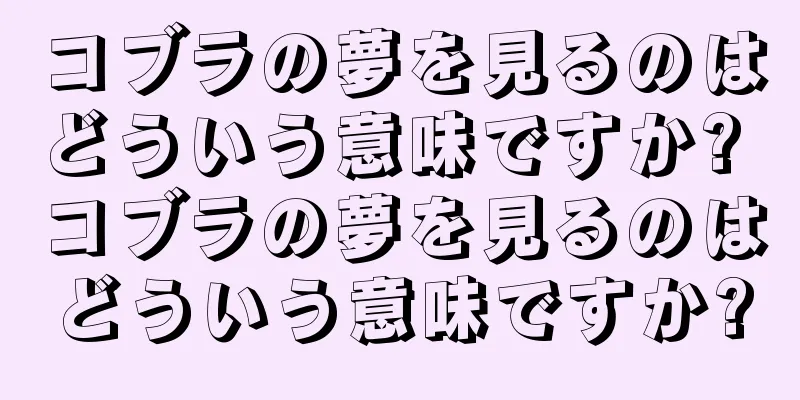 コブラの夢を見るのはどういう意味ですか? コブラの夢を見るのはどういう意味ですか?