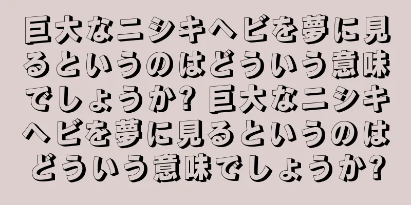 巨大なニシキヘビを夢に見るというのはどういう意味でしょうか? 巨大なニシキヘビを夢に見るというのはどういう意味でしょうか?