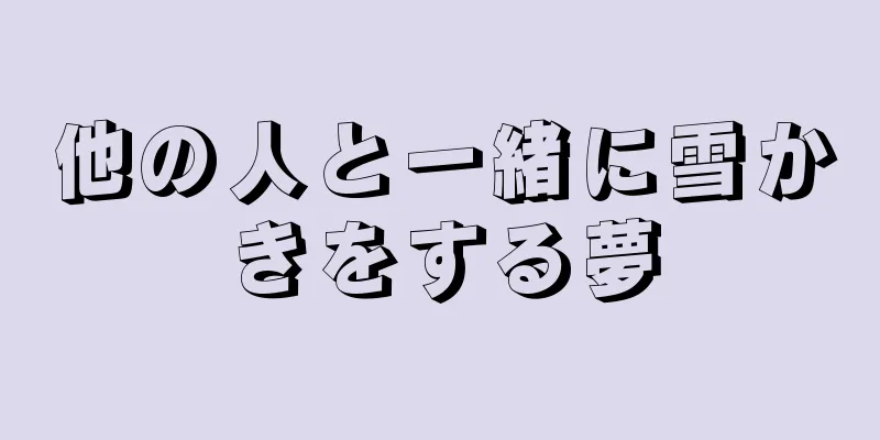 他の人と一緒に雪かきをする夢