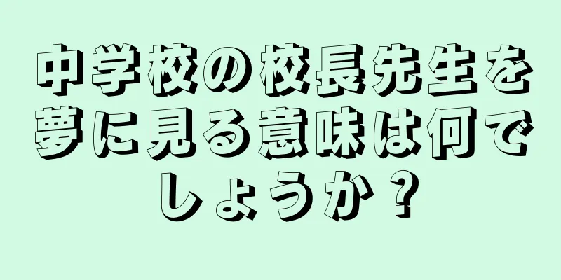 中学校の校長先生を夢に見る意味は何でしょうか？