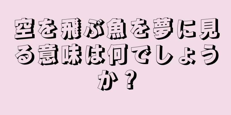 空を飛ぶ魚を夢に見る意味は何でしょうか？