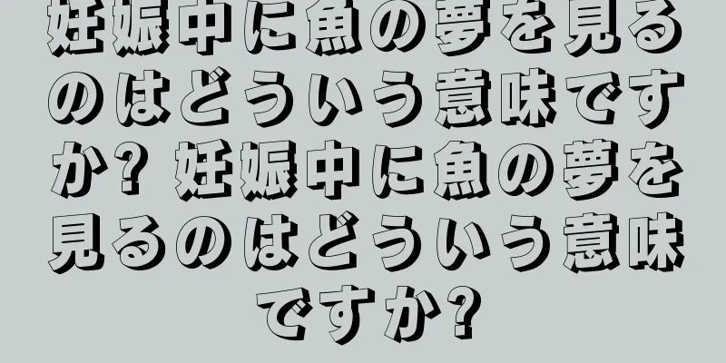 妊娠中に魚の夢を見るのはどういう意味ですか? 妊娠中に魚の夢を見るのはどういう意味ですか?