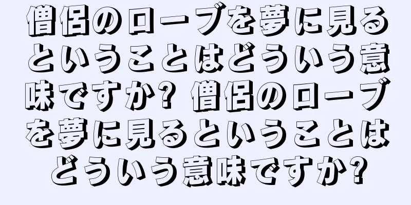 僧侶のローブを夢に見るということはどういう意味ですか? 僧侶のローブを夢に見るということはどういう意味ですか?