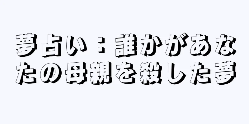 夢占い：誰かがあなたの母親を殺した夢