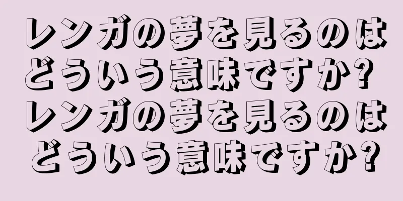 レンガの夢を見るのはどういう意味ですか? レンガの夢を見るのはどういう意味ですか?