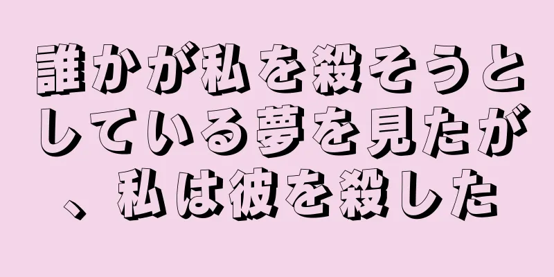 誰かが私を殺そうとしている夢を見たが、私は彼を殺した