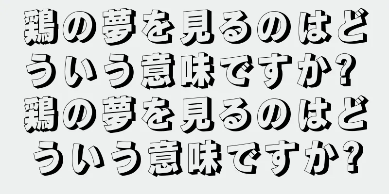 鶏の夢を見るのはどういう意味ですか? 鶏の夢を見るのはどういう意味ですか?