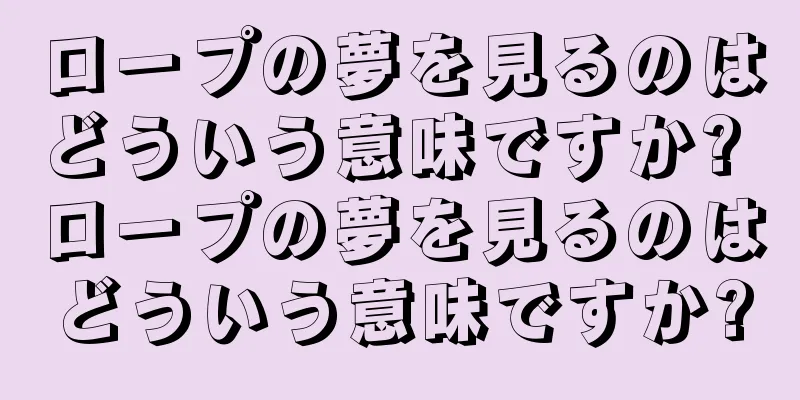 ロープの夢を見るのはどういう意味ですか? ロープの夢を見るのはどういう意味ですか?