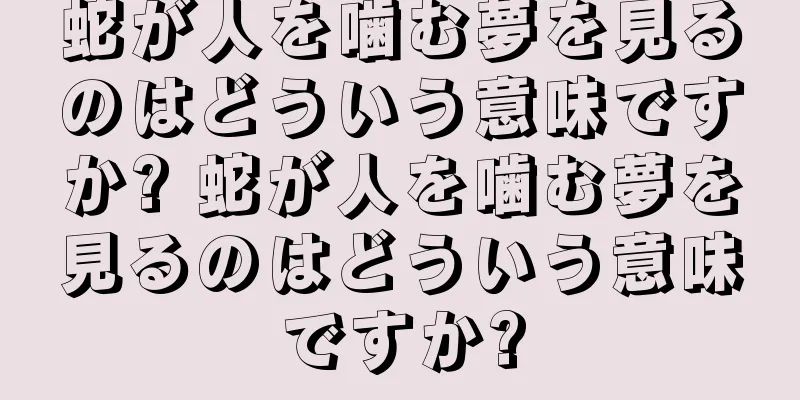 蛇が人を噛む夢を見るのはどういう意味ですか? 蛇が人を噛む夢を見るのはどういう意味ですか?