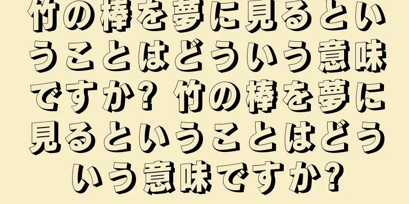 竹の棒を夢に見るということはどういう意味ですか? 竹の棒を夢に見るということはどういう意味ですか?