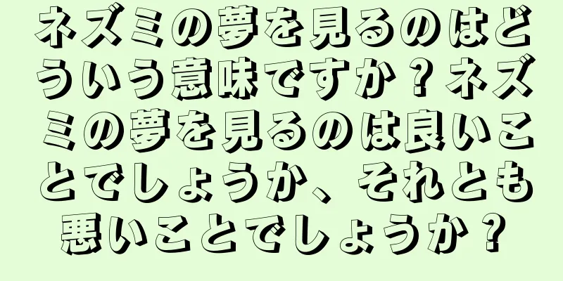 ネズミの夢を見るのはどういう意味ですか？ネズミの夢を見るのは良いことでしょうか、それとも悪いことでしょうか？