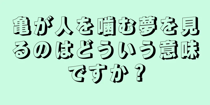 亀が人を噛む夢を見るのはどういう意味ですか？