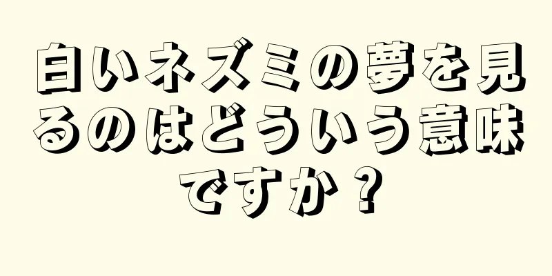 白いネズミの夢を見るのはどういう意味ですか？