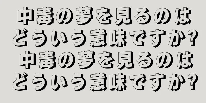 中毒の夢を見るのはどういう意味ですか? 中毒の夢を見るのはどういう意味ですか?